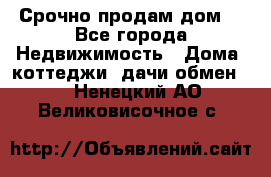 Срочно продам дом  - Все города Недвижимость » Дома, коттеджи, дачи обмен   . Ненецкий АО,Великовисочное с.